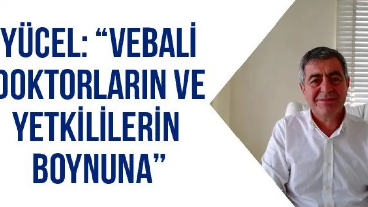 Yücel: 'Vebali doktorların ve yetkililerin boynuna'