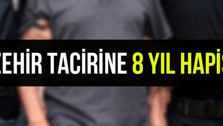 Zehir tacirine 8 yıl hapis