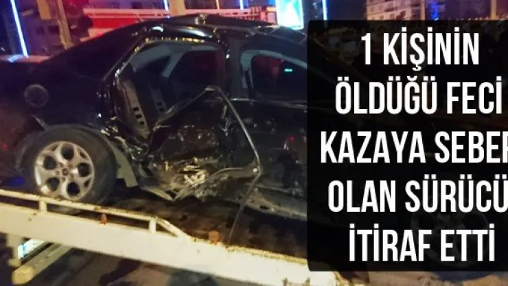 1 kişinin öldüğü feci kazaya sebep olan sürücü itiraf etti