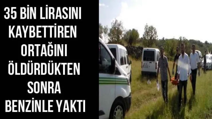 35 bin lirasını kaybettiren ortağını öldürdükten sonra benzinle yaktı