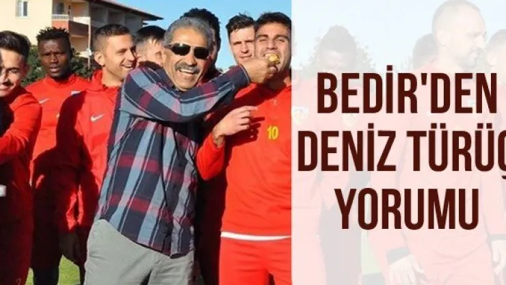Bedir'den Deniz Türüç yorumu