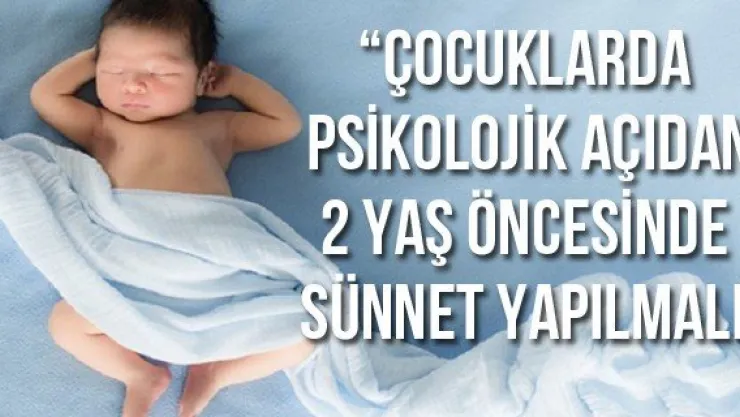 'Çocuklarda psikolojik açıdan 2 yaş öncesinde sünnet yapılmalı'