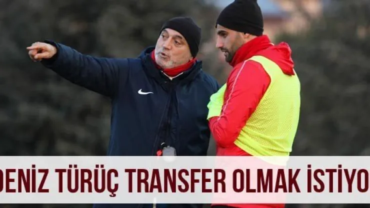 Deniz Türüç transfer olmak istiyor