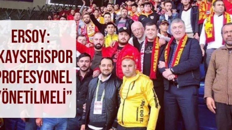 Ersoy: 'Kayserispor profesyonel yönetilmeli'