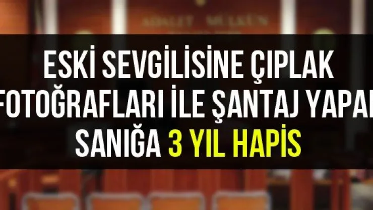 Eski sevgilisine çıplak fotoğrafları ile şantaj yapan sanığa 3 yıl hapis