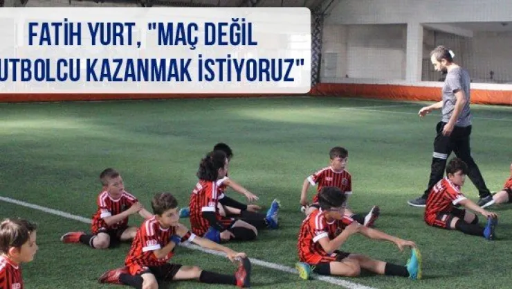 Fatih Yurt, &quotMaç değil futbolcu kazanmak istiyoruz"