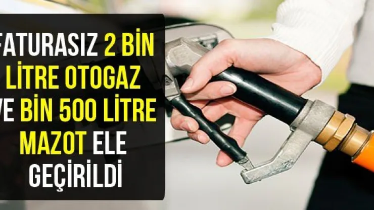 Faturasız 2 Bin Litre Otogaz Ve Bin 500 Litre Mazot Ele Geçirildi