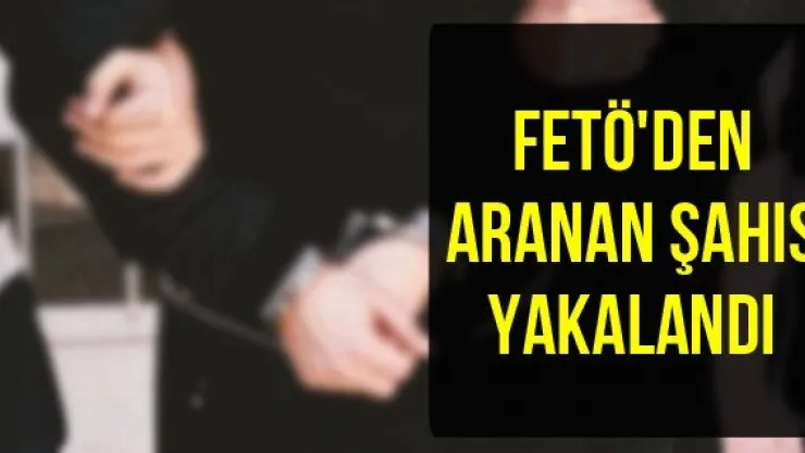 FETÖ'den aranan şahıs yakalandı
