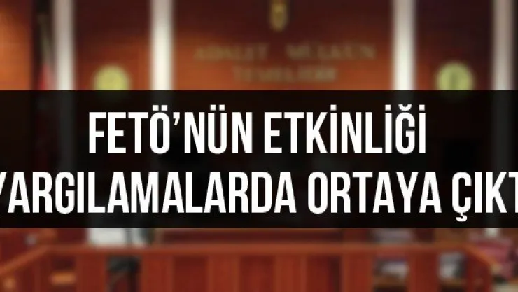 FETÖ'nün etkinliği yargılamalarda ortaya çıktı