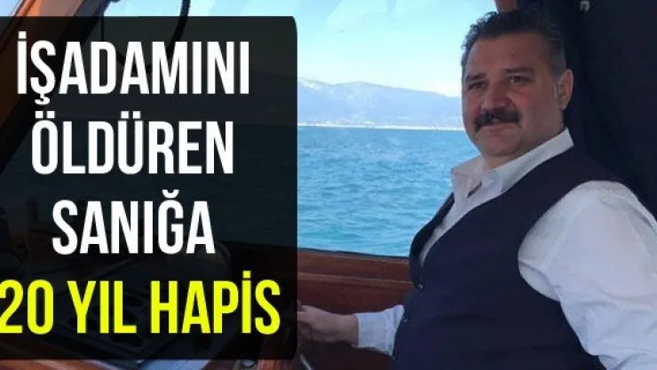 İşadamını öldüren sanığa 20 yıl hapis