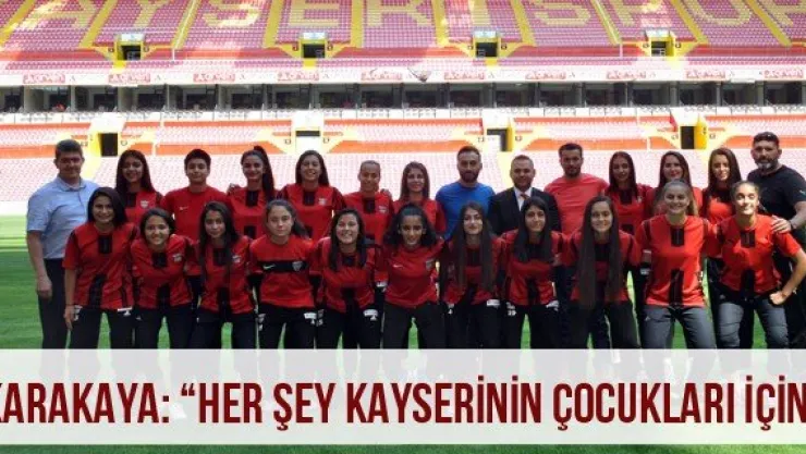 Karakaya: 'Her şey  Kayserinin çocukları için'