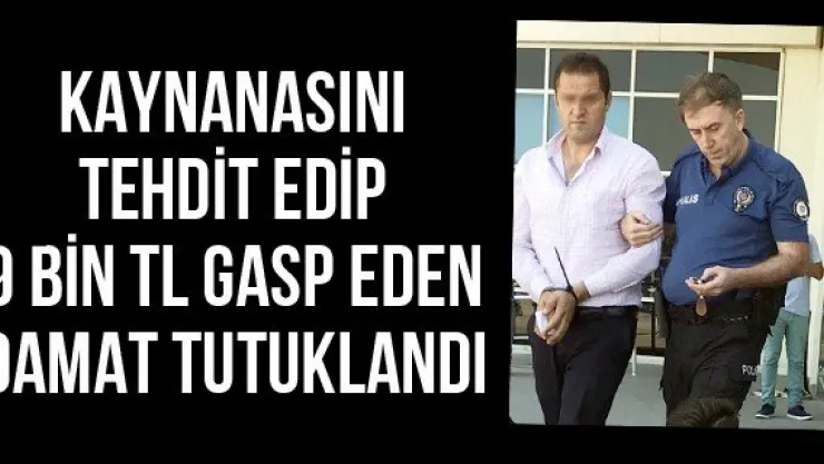 Kaynanasını tehdit edip 9 bin TL gasp eden damat tutuklandı