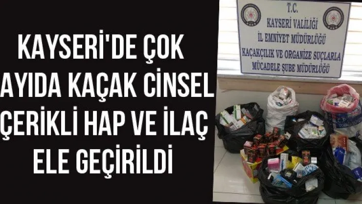 Kayseri'de çok sayıda kaçak cinsel içerikli hap ve ilaç ele geçirildi