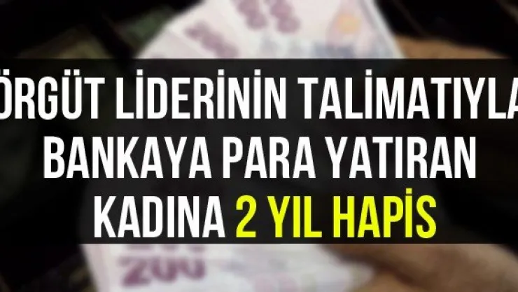 Örgüt liderinin talimatıyla bankaya para yatıran kadına 2 yıl hapis
