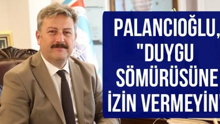 Palancıoğlu, &quotDuygu sömürüsüne izin vermeyin"