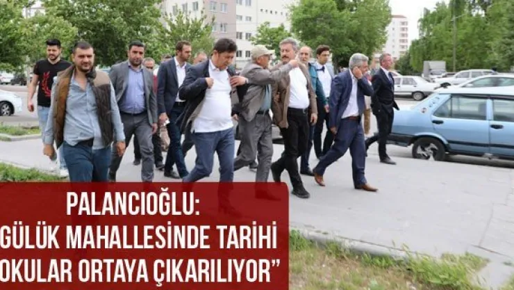 Palancıoğlu: &quotGülük mahallesinde tarihi dokular ortaya çıkarılıyor'