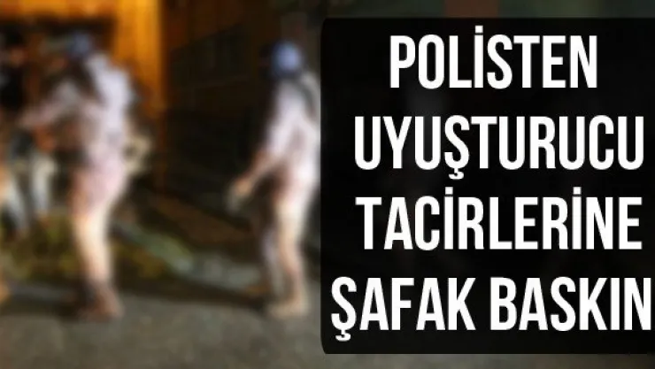 Polisten uyuşturucu tacirlerine şafak baskını