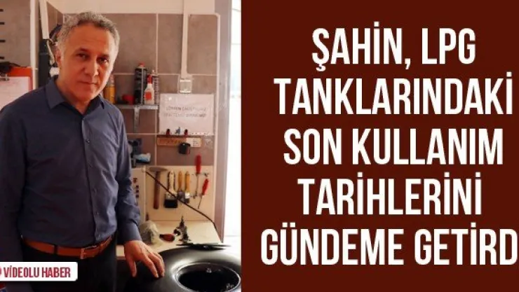 Şahin, LPG tanklarındaki son kullanım tarihlerini gündeme getirdi