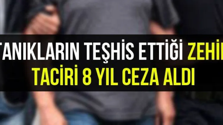 Tanıkların teşhis ettiği zehir taciri 8 yıl ceza aldı