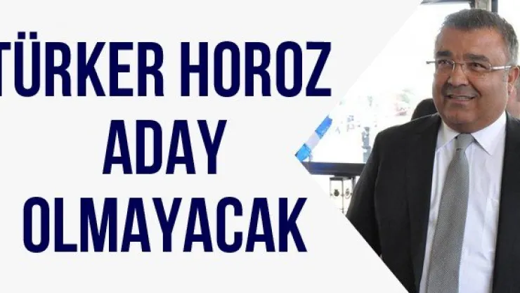 Türker Horoz aday olmayacak