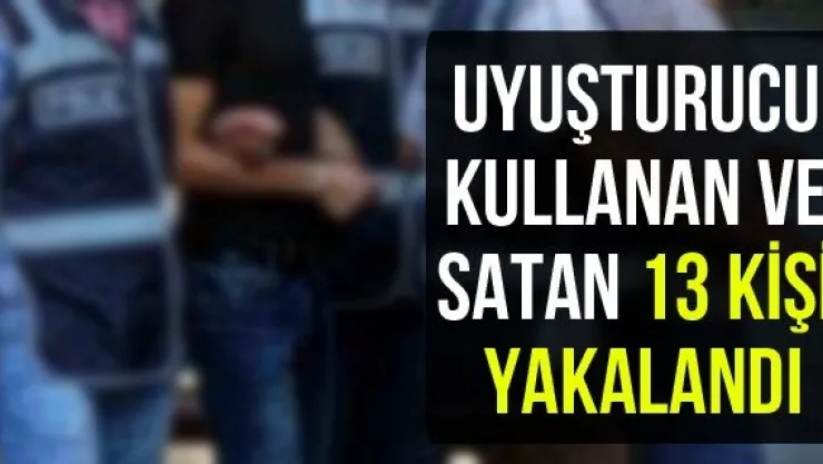 Uyuşturucu kullanan ve satan 13 kişi yakalandı
