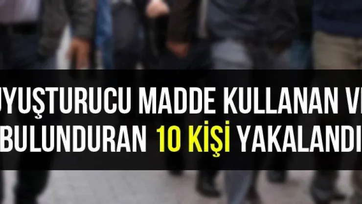 Uyuşturucu madde kullanan ve bulunduran 10 kişi yakalandı