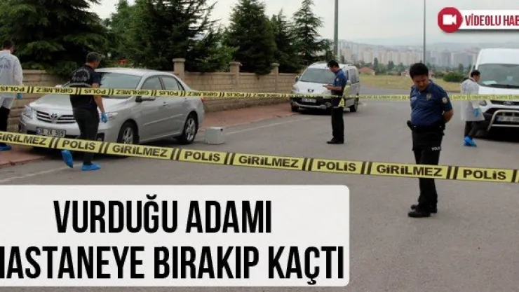 Vurduğu adamı hastaneye bırakıp kaçtı