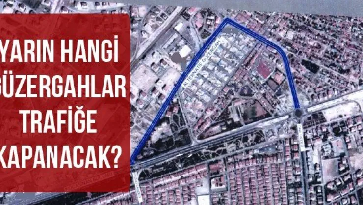 Yarın Hangi Güzergahlar Trafiğe Kapanacak?