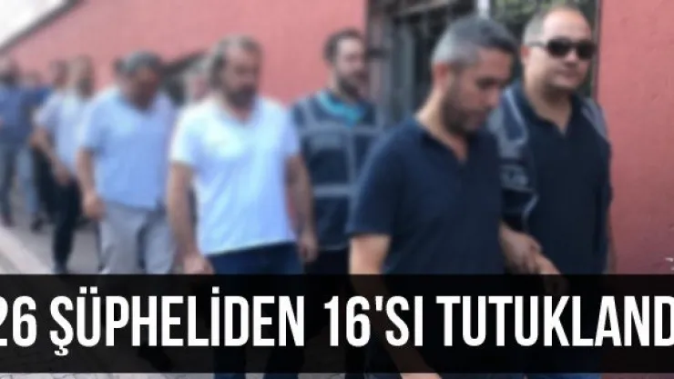 26 şüpheliden 16'sı tutuklandı