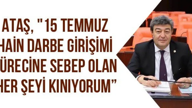Ataş, &quot15 Temmuz Hain Darbe Girişimi Sürecine Sebep Olan Her Şeyi Kınıyorum'