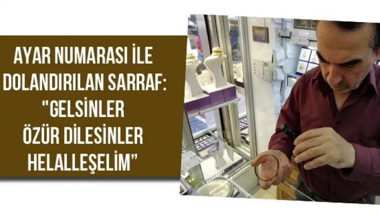 Ayar numarası ile dolandırılan sarraf: &quotGelsinler özür dilesinler helalleşelim'