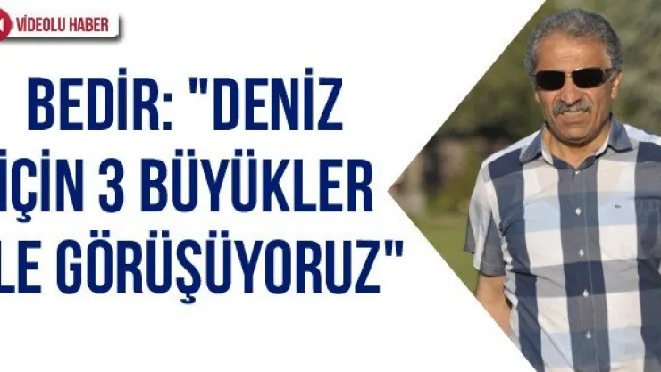 Bedir: &quotDeniz için 3 büyükler ile görüşüyoruz"