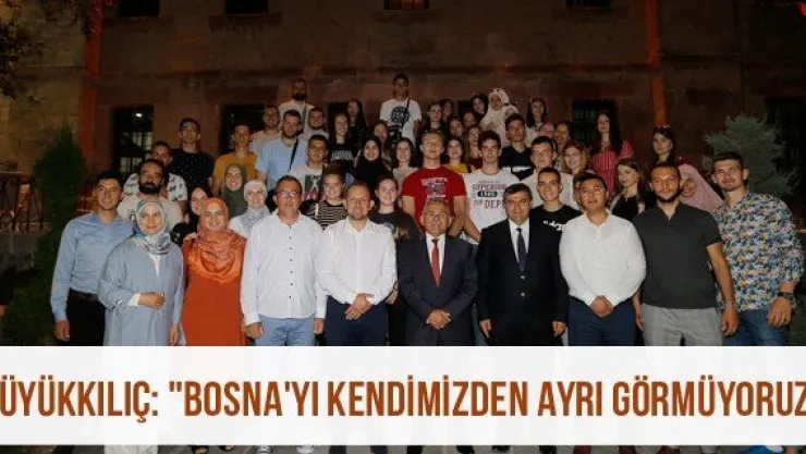 Büyükkılıç: &quotBosna'yı kendimizden ayrı görmüyoruz"