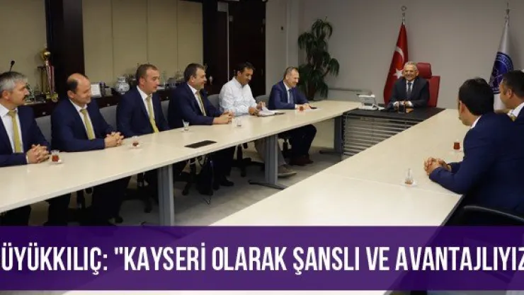 Büyükkılıç: &quotKayseri olarak şanslı ve avantajlıyız"