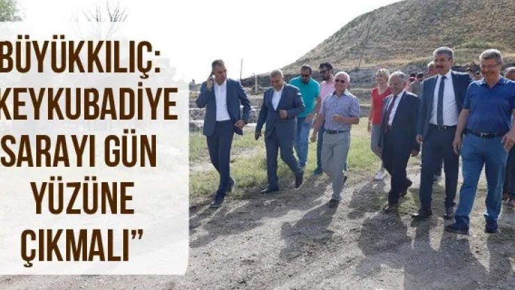 Büyükkılıç: 'Keykubadiye Sarayı gün yüzüne çıkmalı'