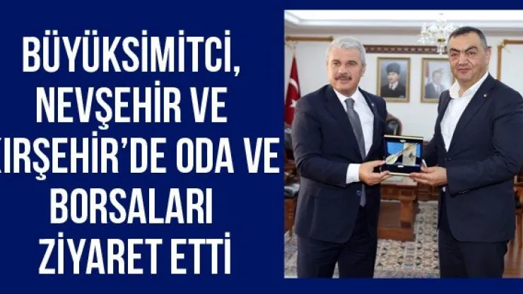 Büyüksimitci, Nevşehir ve Kırşehir'de Oda ve Borsaları Ziyaret Etti