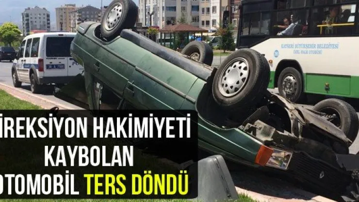 Direksiyon hakimiyeti kaybolan otomobil ters döndü