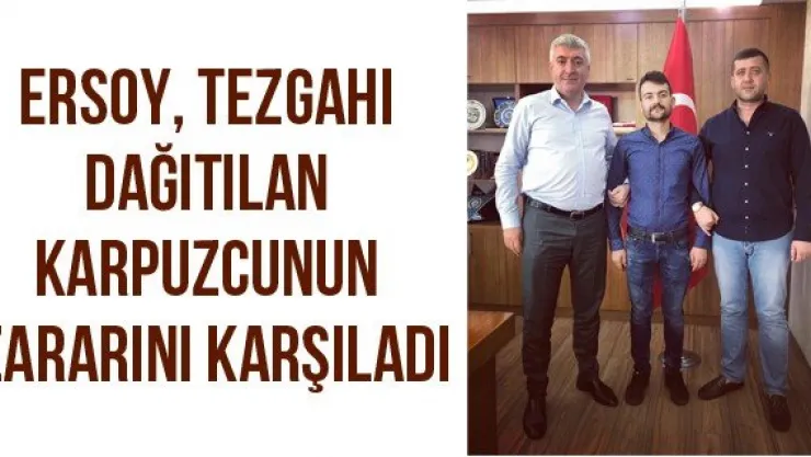 Ersoy, Tezgahı Dağıtılan Karpuzcunun Zararını Karşıladı