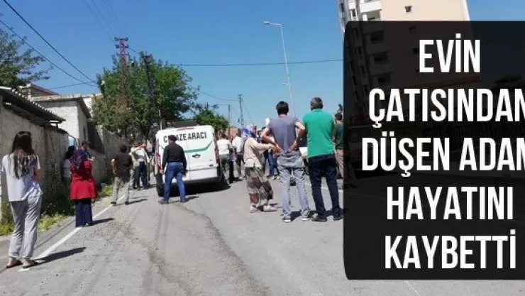 Evin çatısından düşen adam hayatını kaybetti