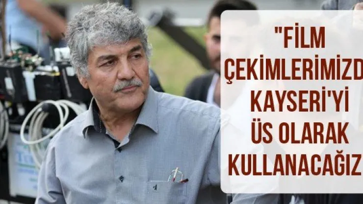 "Film çekimlerimizde Kayseri'yi üs olarak kullanacağız"