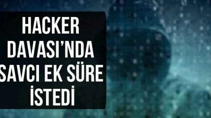 Hacker Davası'nda savcı ek süre istedi