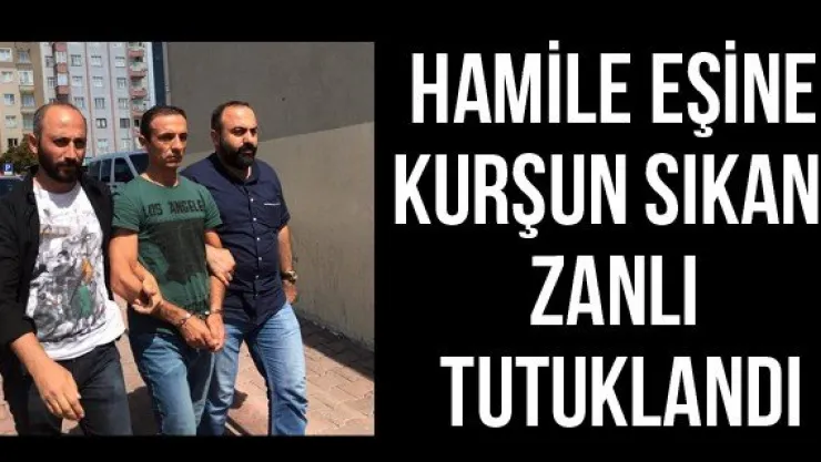 Hamile eşine kurşun sıkan  zanlı tutuklandı