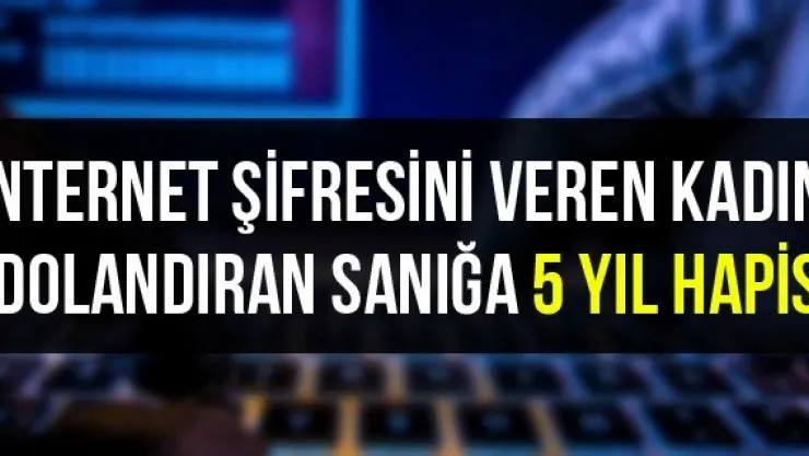 İnternet şifresini veren kadını dolandıran sanığa 5 yıl hapis