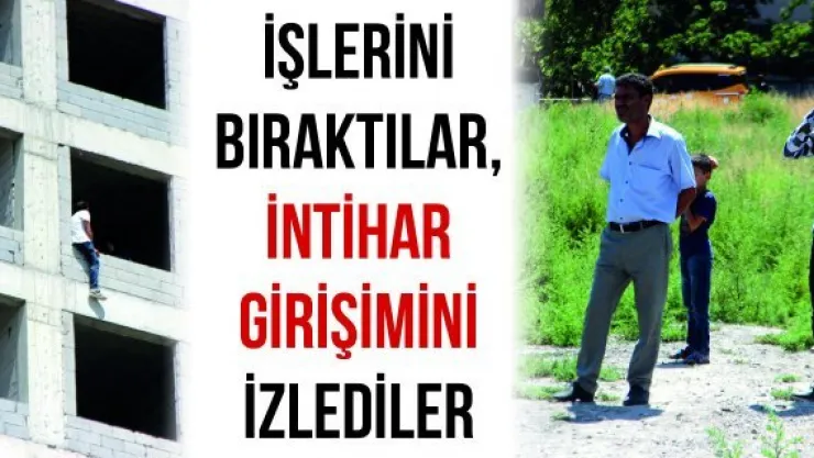 İşlerini güçlerini bıraktılar, intihar girişimini izlemeye koştular