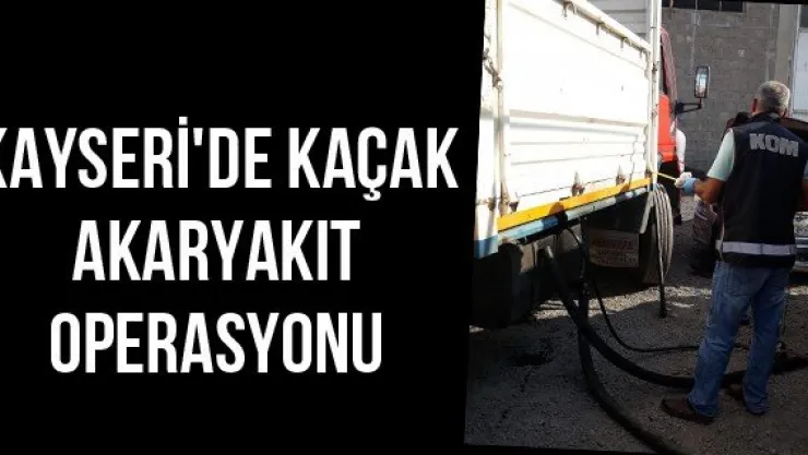 Kayseri'de kaçak akaryakıt operasyonu