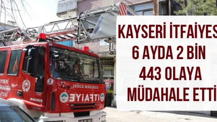 Kayseri İtfaiyesi 6 ayda 2 bin 443 olaya müdahale etti