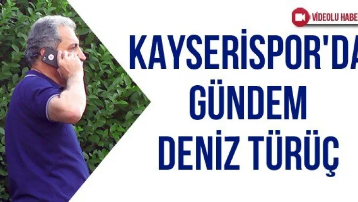 Kayserispor'da gündem Deniz Türüç