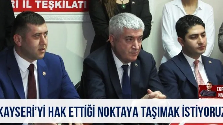 'Kayseri'yi hak ettiği noktaya taşımak istiyoruz'