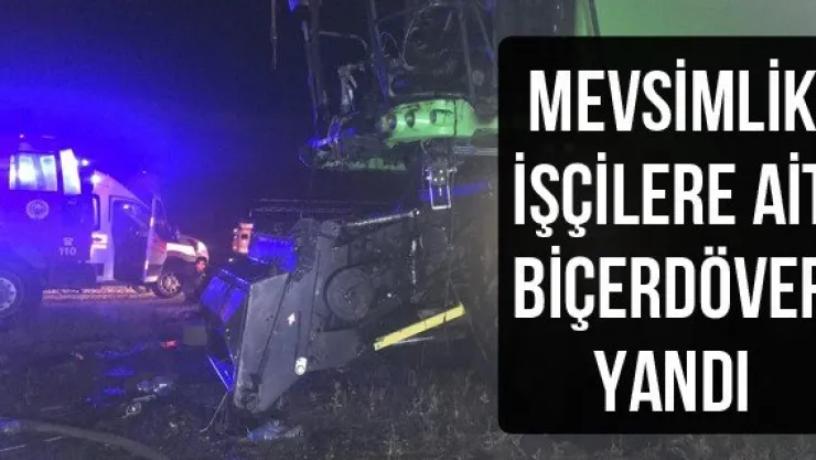 Mevsimlik işçilere ait biçerdöver yandı