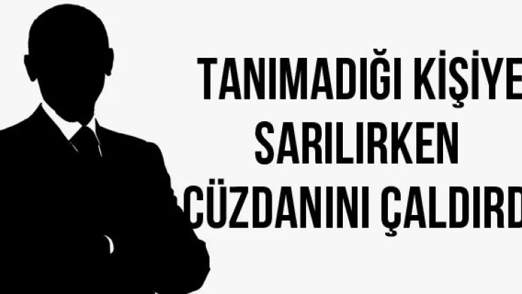 Tanımadığı kişiye sarılırken cüzdanını çaldırdı